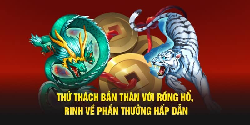 Thử thách bản thân với rồng hổ, rinh về phần thưởng hấp dẫn