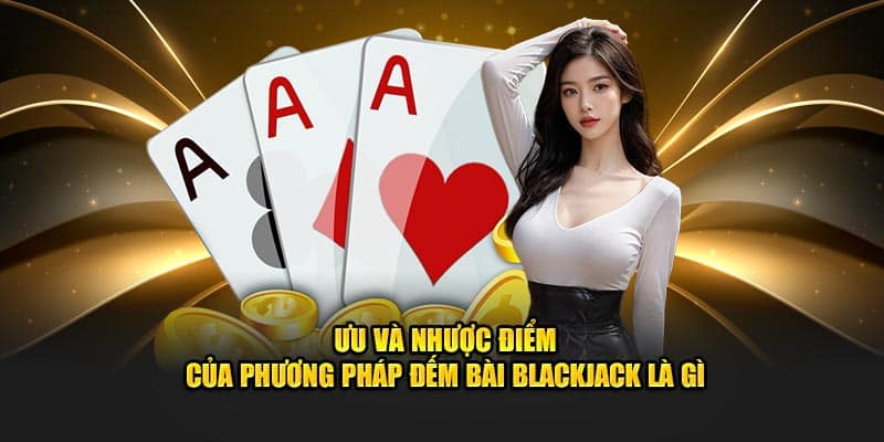 Ưu và nhược điểm của phương pháp đếm bài Blackjack là gì